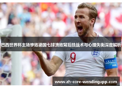 巴西世界杯主场惨败德国七球溃败背后技战术与心理失衡深度解析