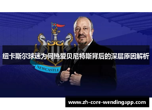 纽卡斯尔球迷为何热爱贝尼特斯背后的深层原因解析