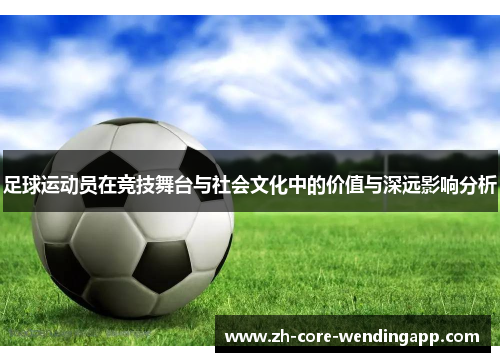 足球运动员在竞技舞台与社会文化中的价值与深远影响分析