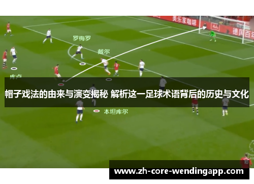 帽子戏法的由来与演变揭秘 解析这一足球术语背后的历史与文化 帽子戏法的由来与演变揭秘 解析这一足球术语背后的历史与文化