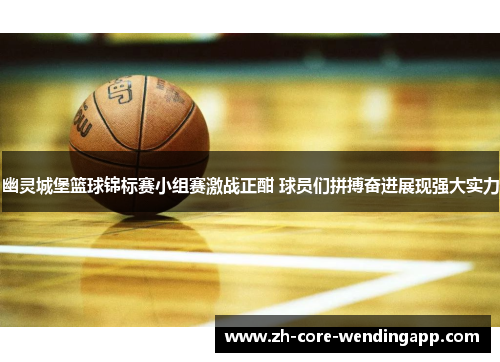 幽灵城堡篮球锦标赛小组赛激战正酣 球员们拼搏奋进展现强大实力 幽灵城堡篮球锦标赛小组赛激战正酣 球员们拼搏奋进展现强大实力