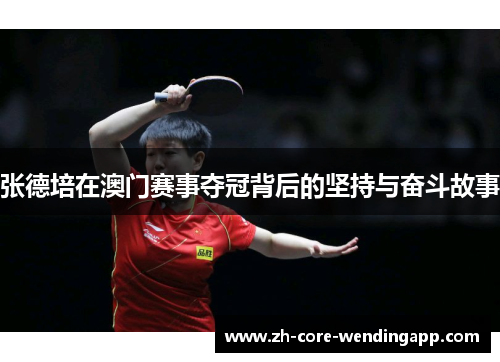 张德培在澳门赛事夺冠背后的坚持与奋斗故事 张德培在澳门赛事夺冠背后的坚持与奋斗故事
