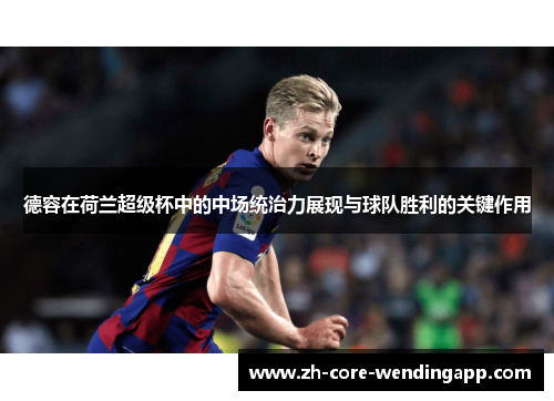 德容在荷兰超级杯中的中场统治力展现与球队胜利的关键作用