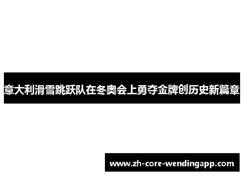 意大利滑雪跳跃队在冬奥会上勇夺金牌创历史新篇章 意大利滑雪跳跃队在冬奥会上勇夺金牌创历史新篇章