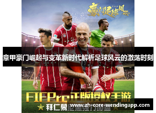 意甲豪门崛起与变革新时代解析足球风云的激荡时刻 意甲豪门崛起与变革新时代解析足球风云的激荡时刻