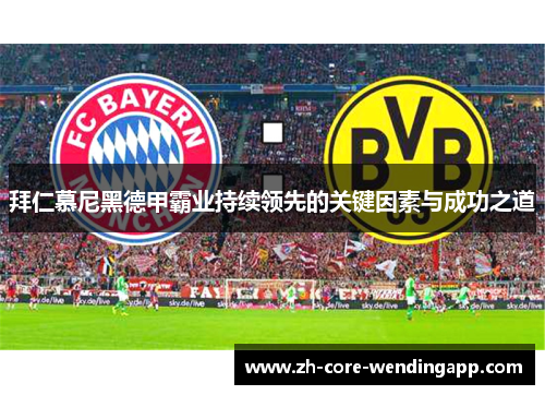 拜仁慕尼黑德甲霸业持续领先的关键因素与成功之道 拜仁慕尼黑德甲霸业持续领先的关键因素与成功之道