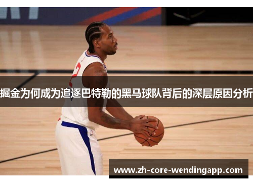 掘金为何成为追逐巴特勒的黑马球队背后的深层原因分析 掘金为何成为追逐巴特勒的黑马球队背后的深层原因分析