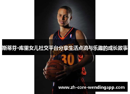 斯蒂芬·库里女儿社交平台分享生活点滴与乐趣的成长故事 斯蒂芬·库里女儿社交平台分享生活点滴与乐趣的成长故事