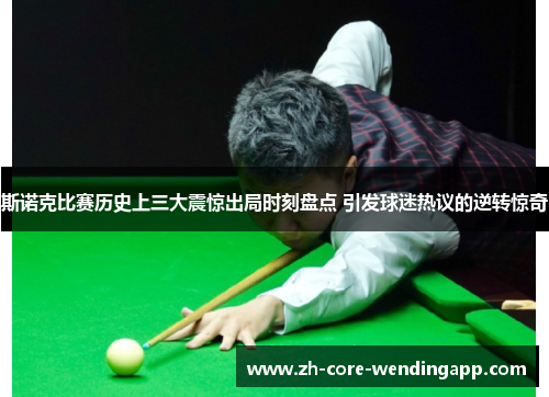 斯诺克比赛历史上三大震惊出局时刻盘点 引发球迷热议的逆转惊奇 斯诺克比赛历史上三大震惊出局时刻盘点 引发球迷热议的逆转惊奇