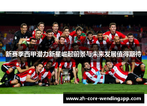 新赛季西甲潜力新星崛起前景与未来发展值得期待 新赛季西甲潜力新星崛起前景与未来发展值得期待