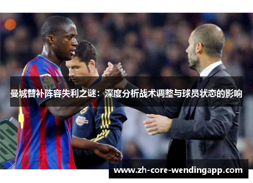 曼城替补阵容失利之谜：深度分析战术调整与球员状态的影响