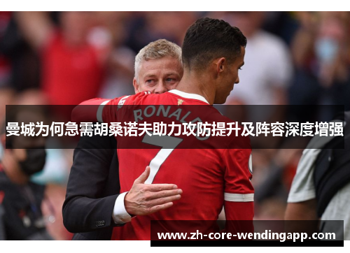 曼城为何急需胡桑诺夫助力攻防提升及阵容深度增强 曼城为何急需胡桑诺夫助力攻防提升及阵容深度增强