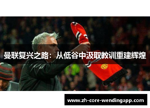 曼联复兴之路：从低谷中汲取教训重建辉煌