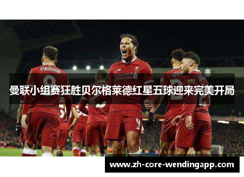 曼联小组赛狂胜贝尔格莱德红星五球迎来完美开局 曼联小组赛狂胜贝尔格莱德红星五球迎来完美开局