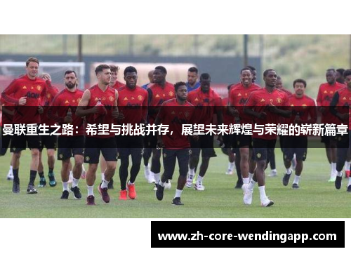 曼联重生之路：希望与挑战并存，展望未来辉煌与荣耀的崭新篇章