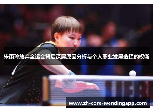 朱雨玲放弃全运会背后深层原因分析与个人职业发展选择的权衡 朱雨玲放弃全运会背后深层原因分析与个人职业发展选择的权衡