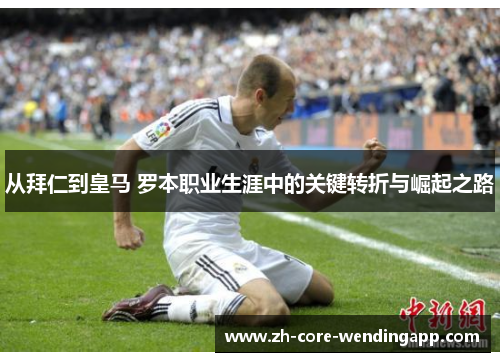 从拜仁到皇马 罗本职业生涯中的关键转折与崛起之路 从拜仁到皇马 罗本职业生涯中的关键转折与崛起之路