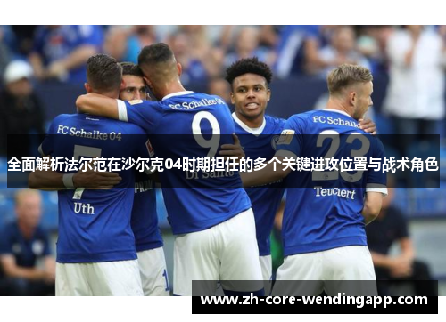 全面解析法尔范在沙尔克04时期担任的多个关键进攻位置与战术角色 全面解析法尔范在沙尔克04时期担任的多个关键进攻位置与战术角色