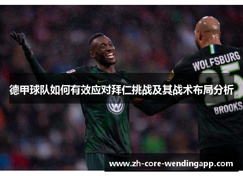 德甲球队如何有效应对拜仁挑战及其战术布局分析 德甲球队如何有效应对拜仁挑战及其战术布局分析
