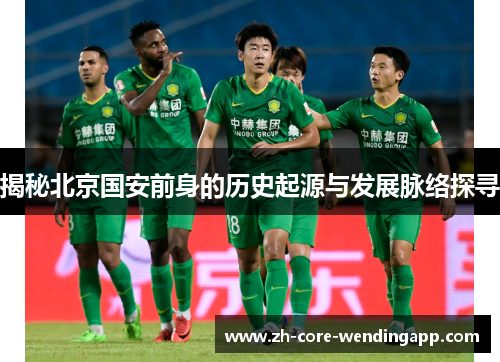 揭秘北京国安前身的历史起源与发展脉络探寻 揭秘北京国安前身的历史起源与发展脉络探寻