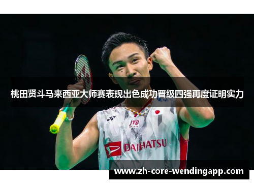 桃田贤斗马来西亚大师赛表现出色成功晋级四强再度证明实力 桃田贤斗马来西亚大师赛表现出色成功晋级四强再度证明实力