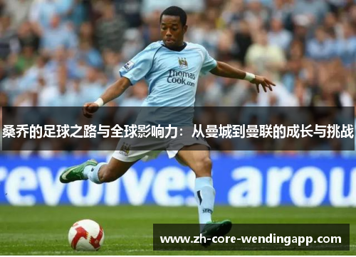 桑乔的足球之路与全球影响力：从曼城到曼联的成长与挑战