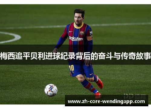 梅西追平贝利进球纪录背后的奋斗与传奇故事