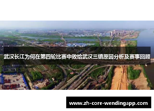 武汉长江为何在第四轮比赛中败给武汉三镇原因分析及赛事回顾
