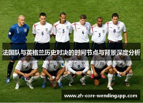 法国队与英格兰历史对决的时间节点与背景深度分析