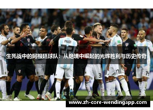 生死战中的阿根廷球队:从绝境中崛起的光辉胜利与历史传奇 生死战中的阿根廷球队:从绝境中崛起的光辉胜利与历史传奇