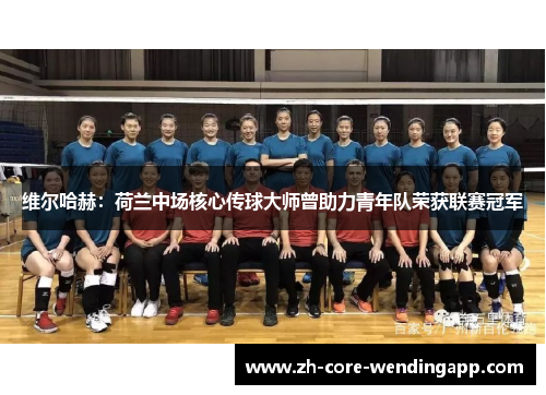 维尔哈赫:荷兰中场核心传球大师曾助力青年队荣获联赛冠军 维尔哈赫:荷兰中场核心传球大师曾助力青年队荣获联赛冠军