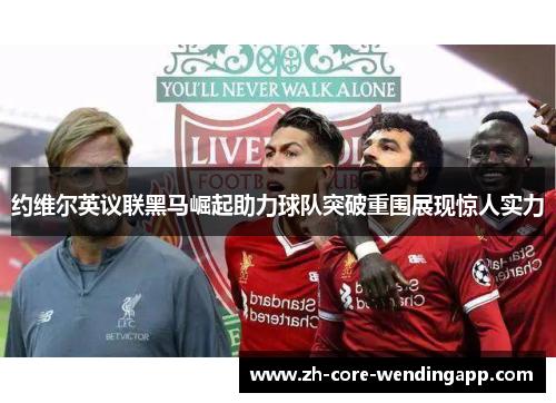 约维尔英议联黑马崛起助力球队突破重围展现惊人实力 约维尔英议联黑马崛起助力球队突破重围展现惊人实力