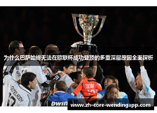 为什么巴萨始终无法在欧联杯成功登顶的多重深层原因全面探析