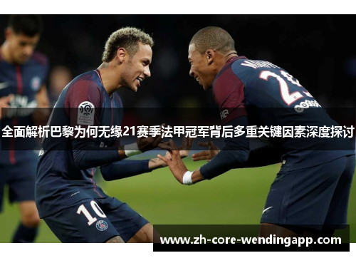 全面解析巴黎为何无缘21赛季法甲冠军背后多重关键因素深度探讨