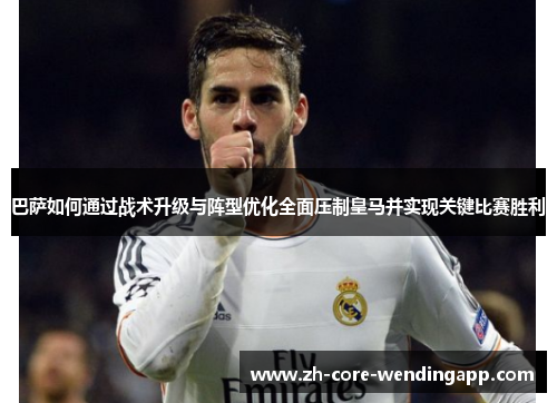 巴萨如何通过战术升级与阵型优化全面压制皇马并实现关键比赛胜利