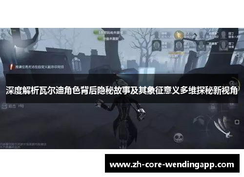 深度解析瓦尔迪角色背后隐秘故事及其象征意义多维探秘新视角