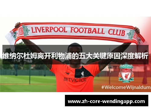 维纳尔杜姆离开利物浦的五大关键原因深度解析