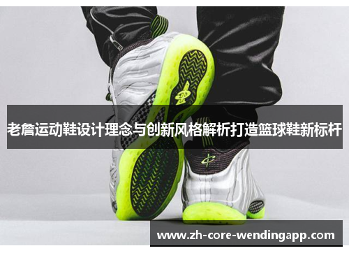 老詹运动鞋设计理念与创新风格解析打造篮球鞋新标杆