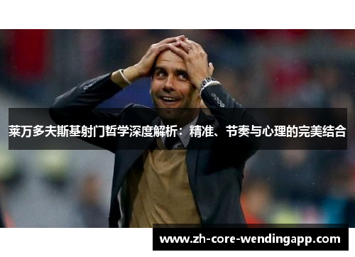 莱万多夫斯基射门哲学深度解析:精准、节奏与心理的完美结合 莱万多夫斯基射门哲学深度解析:精准、节奏与心理的完美结合