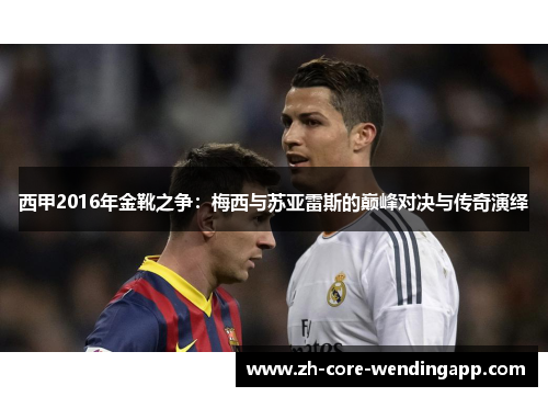 西甲2016年金靴之争：梅西与苏亚雷斯的巅峰对决与传奇演绎