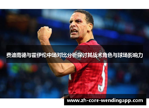 费迪南德与霍伊伦中场对比分析探讨其战术角色与球场影响力