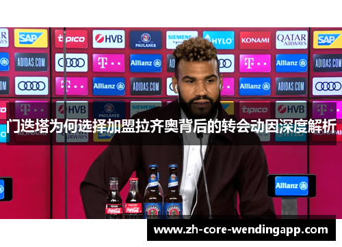 门迭塔为何选择加盟拉齐奥背后的转会动因深度解析