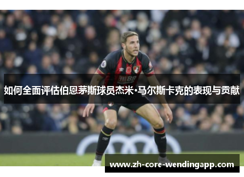如何全面评估伯恩茅斯球员杰米·马尔斯卡克的表现与贡献