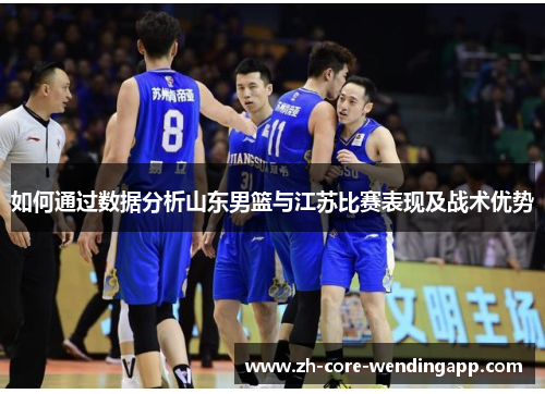 如何通过数据分析山东男篮与江苏比赛表现及战术优势