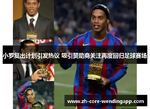 小罗复出计划引发热议 吸引赞助商关注再度回归足球赛场