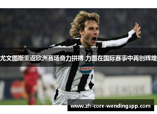 尤文图斯重返欧洲赛场奋力拼搏 力图在国际赛事中再创辉煌