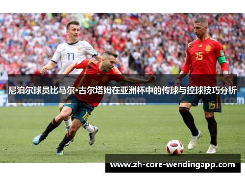 尼泊尔球员比马尔·古尔塔姆在亚洲杯中的传球与控球技巧分析