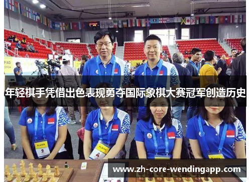 年轻棋手凭借出色表现勇夺国际象棋大赛冠军创造历史 年轻棋手凭借出色表现勇夺国际象棋大赛冠军创造历史