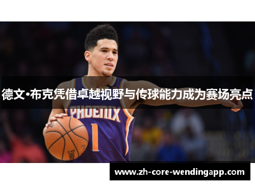 德文·布克凭借卓越视野与传球能力成为赛场亮点 德文·布克凭借卓越视野与传球能力成为赛场亮点
