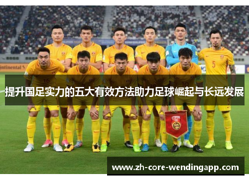 提升国足实力的五大有效方法助力足球崛起与长远发展